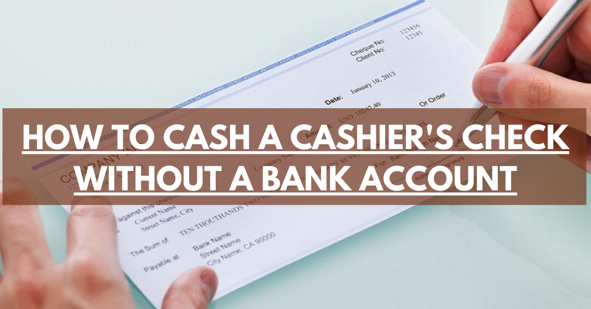 HOW TO CASH A CASHIER'S CHECK WITHOUT A BANK ACCOUNT