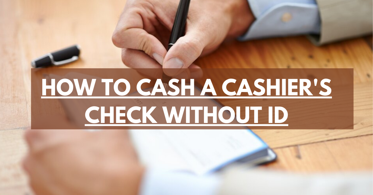 HOW TO CASH A CASHIER'S CHECK WITHOUT ID