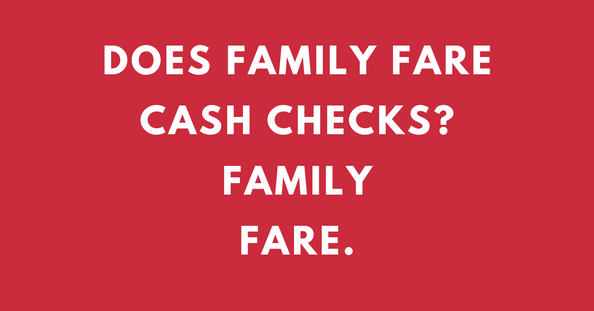 DOES FAMILY FARE CASH CHECKS